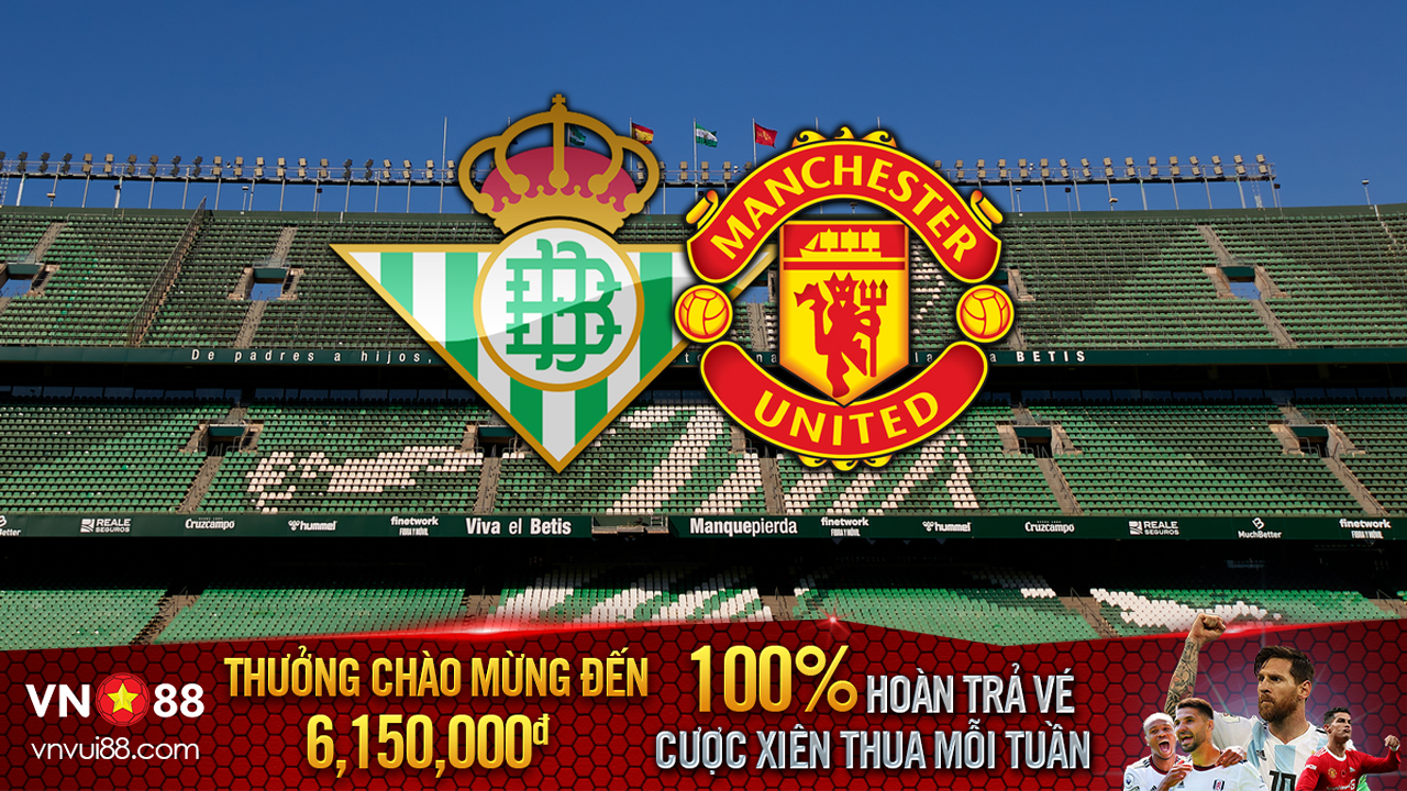 Nhận định bóng đá Betis vs MU, 0h45 ngày 17/3: Quỷ đỏ nhận vé đi tiếp!