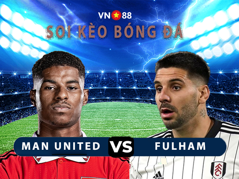 Nhận định bóng đá MU vs Fulham, 23h30 ngày 19/3