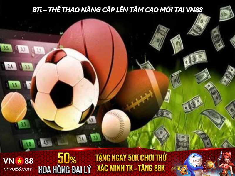 BTi – THỂ THAO NÂNG CẤP LÊN TẦM CAO MỚI TẠI VN88