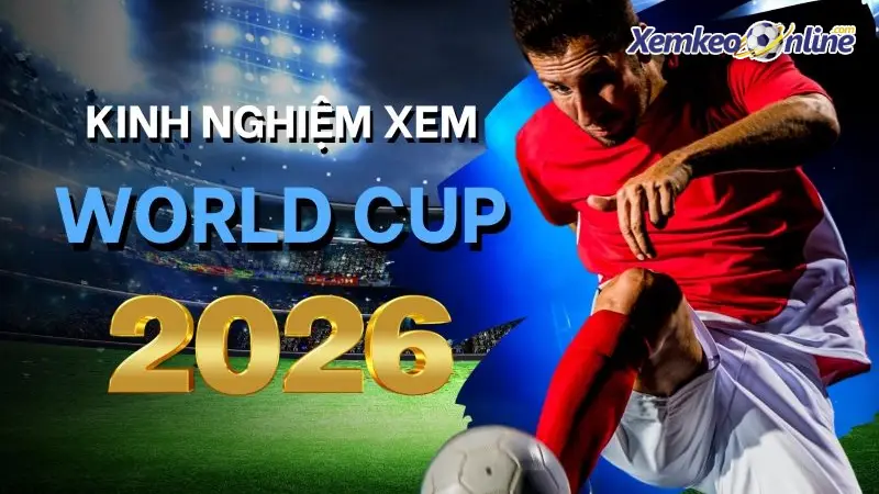 Kinh nghiệm đi xem World Cup 2026 tại Mỹ